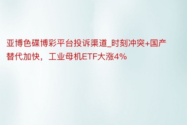亚博色碟博彩平台投诉渠道_时刻冲突+国产替代加快，工业母机ETF大涨4%