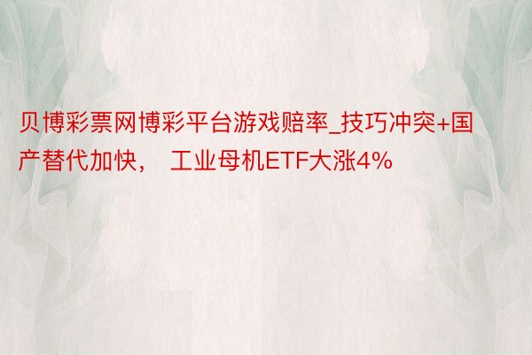 贝博彩票网博彩平台游戏赔率_技巧冲突+国产替代加快， 工业母机ETF大涨4%
